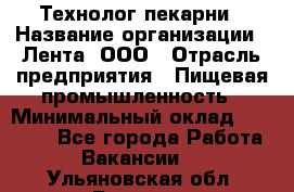 Технолог пекарни › Название организации ­ Лента, ООО › Отрасль предприятия ­ Пищевая промышленность › Минимальный оклад ­ 21 000 - Все города Работа » Вакансии   . Ульяновская обл.,Барыш г.